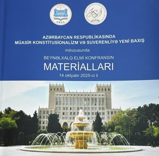 "Azərbaycan Respublikasında  Müasir Konstitusionalizm  və Suverenliyə yeni baxış" mövzusunda Beynəlxalq elmi konfransın  materiallaları nəşr olunub